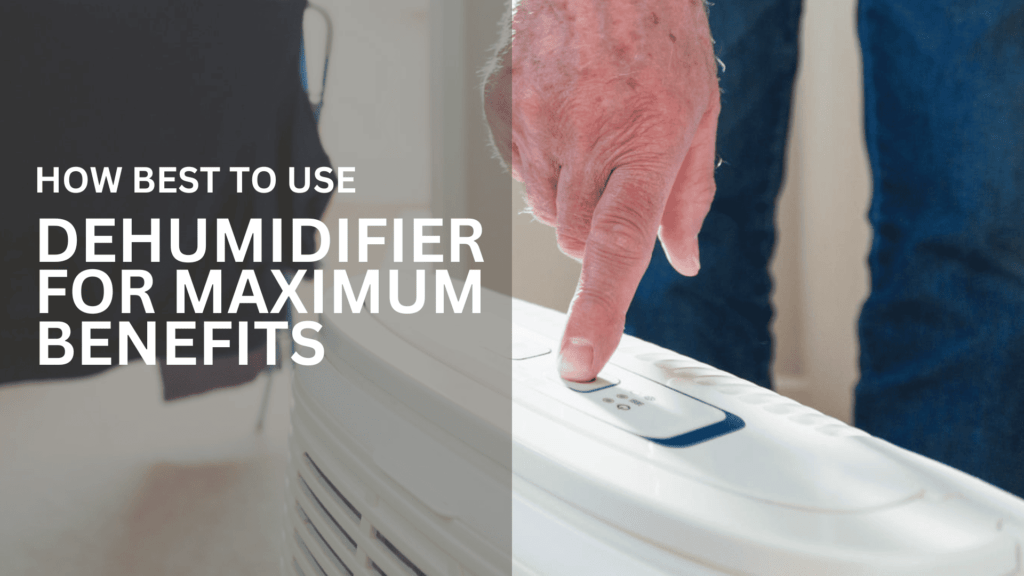 How Best To Use Dehumidifier For Maximum Benefits