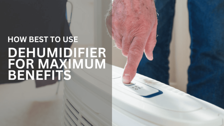 How Best To Use Dehumidifier For Maximum Benefits